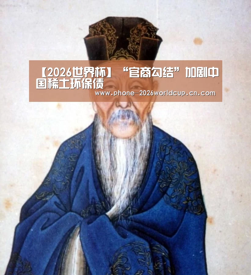 【2026世界杯】“官商勾结”加剧中国稀土环保债(图1) 2026世界杯